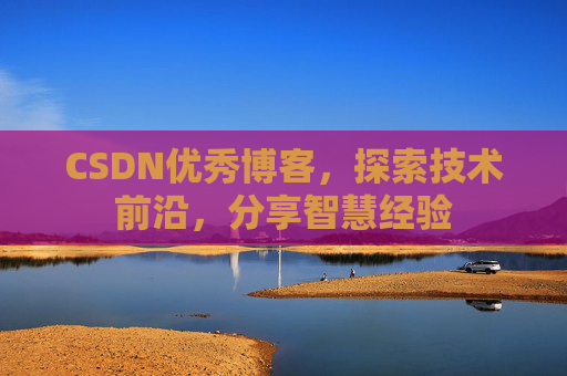 CSDN优秀博客，探索技术前沿，分享智慧经验